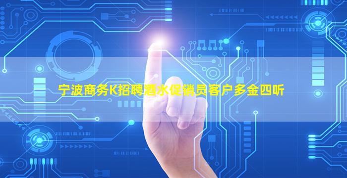 宁波商务K招聘酒水促销员客户多金四听